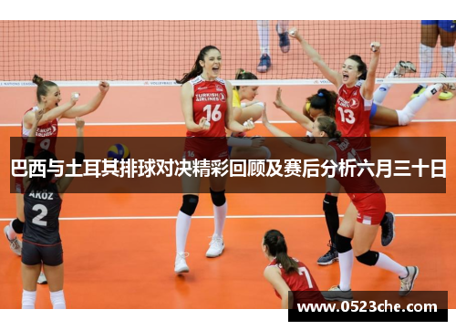 巴西与土耳其排球对决精彩回顾及赛后分析六月三十日