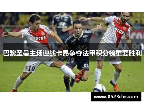 巴黎圣曼主场迎战卡昂争夺法甲积分榜重要胜利