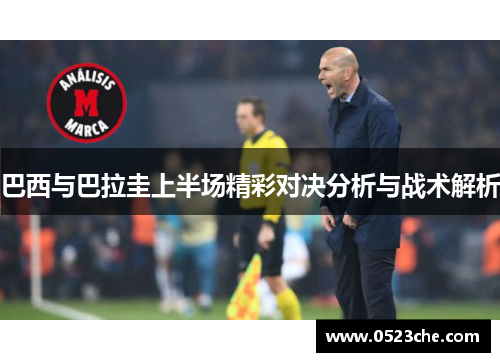 巴西与巴拉圭上半场精彩对决分析与战术解析