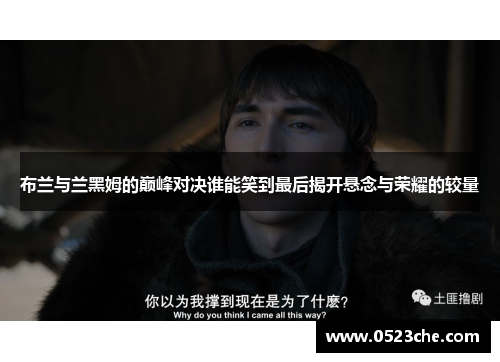 布兰与兰黑姆的巅峰对决谁能笑到最后揭开悬念与荣耀的较量