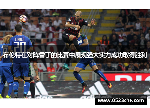 布伦特在对阵雷丁的比赛中展现强大实力成功取得胜利