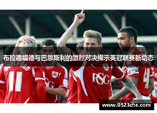 布拉德福德与巴恩斯利的激烈对决揭示英冠联赛新动态