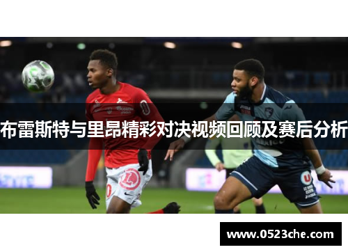 布雷斯特与里昂精彩对决视频回顾及赛后分析