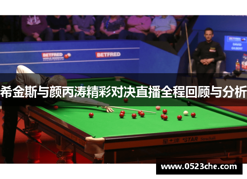 希金斯与颜丙涛精彩对决直播全程回顾与分析