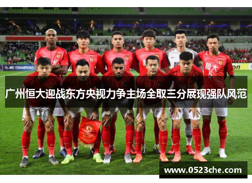 广州恒大迎战东方央视力争主场全取三分展现强队风范