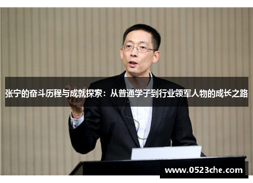 张宁的奋斗历程与成就探索：从普通学子到行业领军人物的成长之路