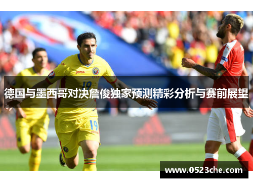 德国与墨西哥对决詹俊独家预测精彩分析与赛前展望