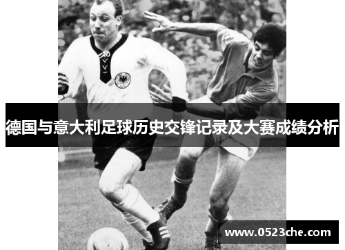 德国与意大利足球历史交锋记录及大赛成绩分析