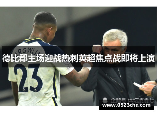 德比郡主场迎战热刺英超焦点战即将上演