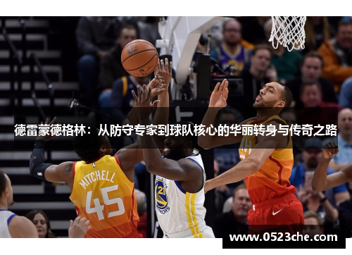 德雷蒙德格林：从防守专家到球队核心的华丽转身与传奇之路