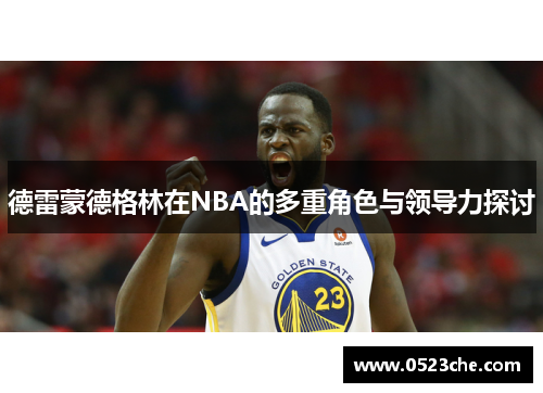 德雷蒙德格林在NBA的多重角色与领导力探讨