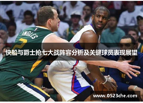 快船与爵士抢七大战阵容分析及关键球员表现展望