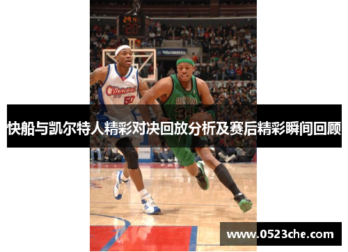 快船与凯尔特人精彩对决回放分析及赛后精彩瞬间回顾