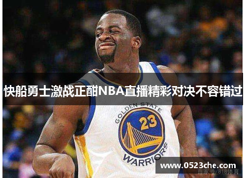 快船勇士激战正酣NBA直播精彩对决不容错过