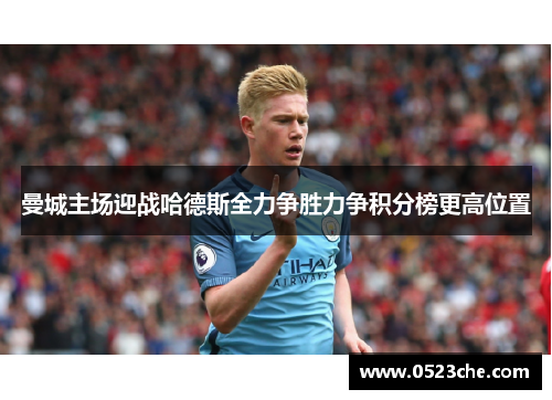 曼城主场迎战哈德斯全力争胜力争积分榜更高位置