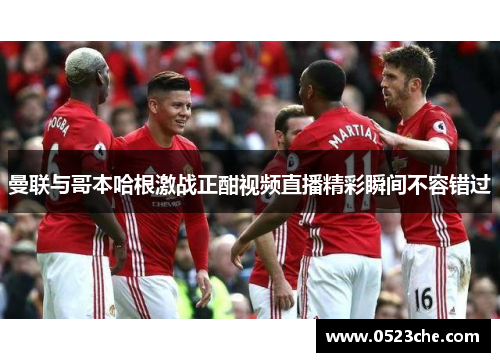 曼联与哥本哈根激战正酣视频直播精彩瞬间不容错过