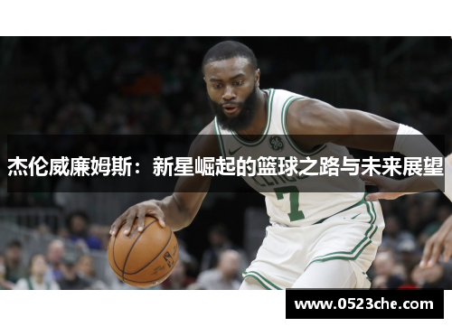 杰伦威廉姆斯：新星崛起的篮球之路与未来展望