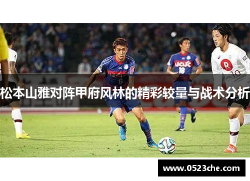 松本山雅对阵甲府风林的精彩较量与战术分析