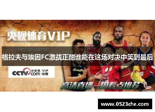 格拉夫与埃因FC激战正酣谁能在这场对决中笑到最后