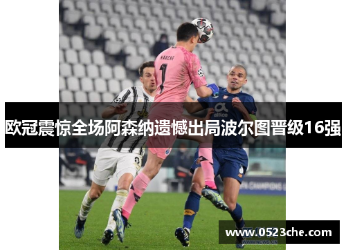 欧冠震惊全场阿森纳遗憾出局波尔图晋级16强