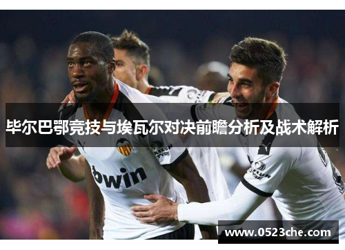 毕尔巴鄂竞技与埃瓦尔对决前瞻分析及战术解析