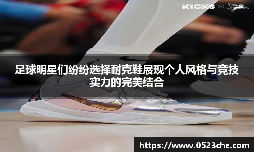 足球明星们纷纷选择耐克鞋展现个人风格与竞技实力的完美结合