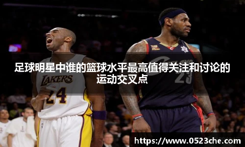 足球明星中谁的篮球水平最高值得关注和讨论的运动交叉点