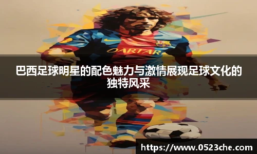 巴西足球明星的配色魅力与激情展现足球文化的独特风采