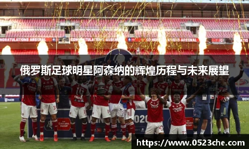 俄罗斯足球明星阿森纳的辉煌历程与未来展望