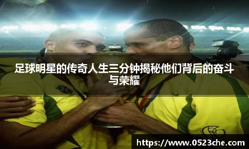 足球明星的传奇人生三分钟揭秘他们背后的奋斗与荣耀